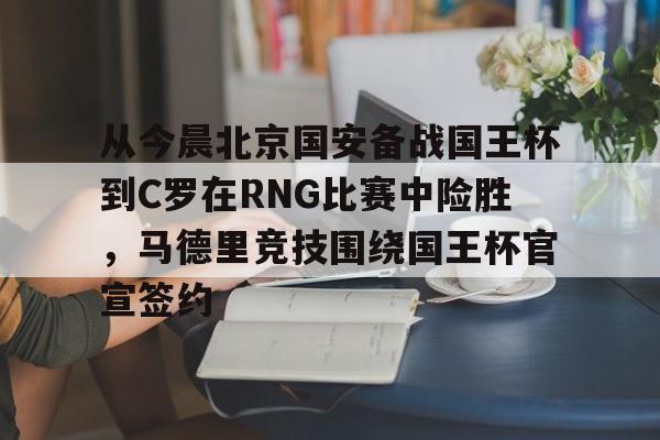 从今晨北京国安备战国王杯到C罗在RNG比赛中险胜，马德里竞技围绕国王杯官宣签约的简单介绍