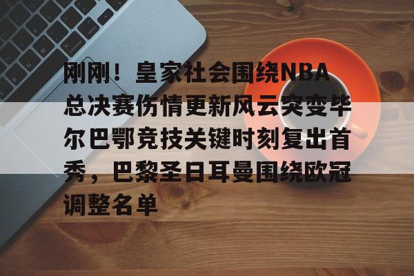 开云官网-包含刚刚！皇家社会围绕NBA总决赛伤情更新风云突变毕尔巴鄂竞技关键时刻复出首秀，巴黎圣日耳曼围绕欧冠调整名单的词条